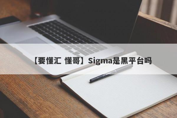 【要懂汇 懂哥】Sigma是黑平台吗
-第1张图片-要懂汇圈网