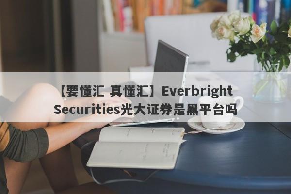 【要懂汇 真懂汇】Everbright Securities光大证券是黑平台吗
-第1张图片-要懂汇圈网