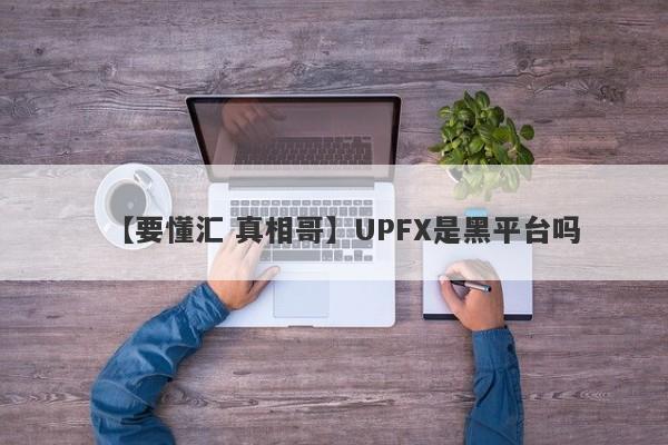 【要懂汇 真相哥】UPFX是黑平台吗
-第1张图片-要懂汇圈网