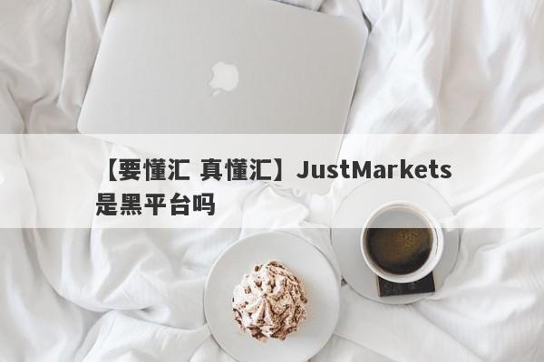 【要懂汇 真懂汇】JustMarkets是黑平台吗
-第1张图片-要懂汇圈网