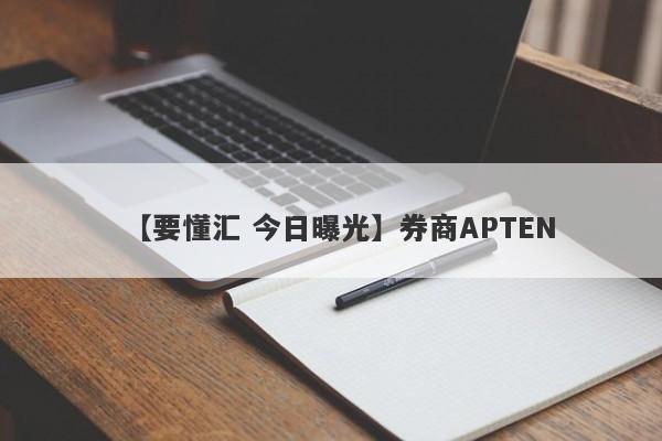 【要懂汇 今日曝光】券商APTEN
-第1张图片-要懂汇圈网