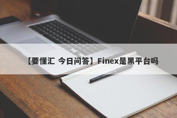 【要懂汇 今日问答】Finex是黑平台吗
-第1张图片-要懂汇圈网