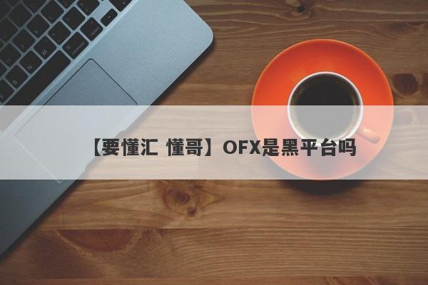 【要懂汇 懂哥】OFX是黑平台吗
-第1张图片-要懂汇圈网