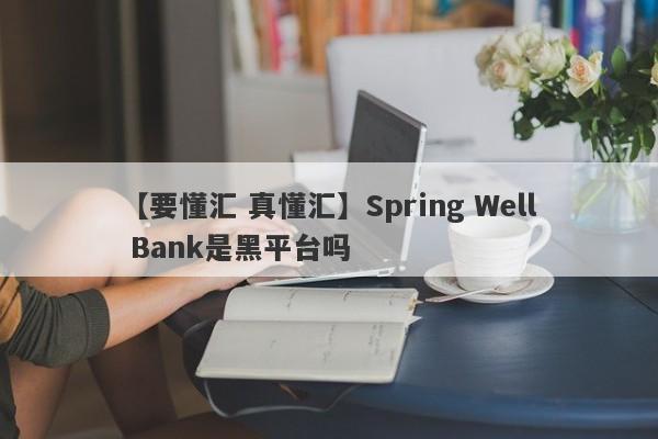 【要懂汇 真懂汇】Spring Well Bank是黑平台吗
-第1张图片-要懂汇圈网