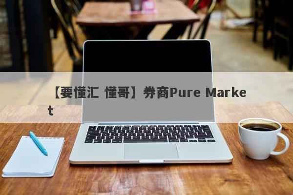 【要懂汇 懂哥】券商Pure Market
-第1张图片-要懂汇圈网