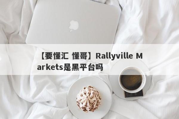 【要懂汇 懂哥】Rallyville Markets是黑平台吗
-第1张图片-要懂汇圈网
