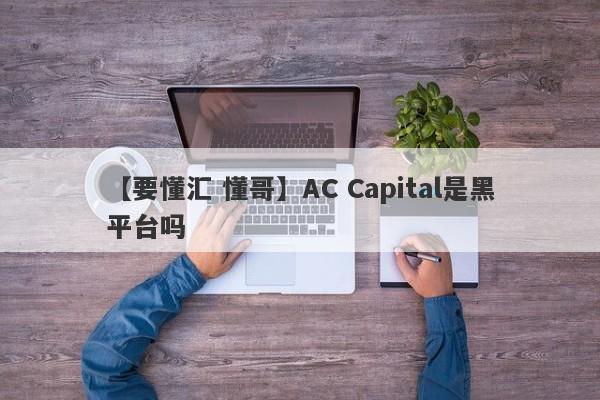 【要懂汇 懂哥】AC Capital是黑平台吗
-第1张图片-要懂汇圈网