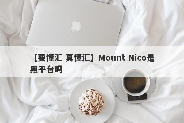 【要懂汇 真懂汇】Mount Nico是黑平台吗
-第1张图片-要懂汇圈网