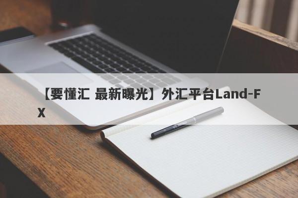 【要懂汇 最新曝光】外汇平台Land-FX
-第1张图片-要懂汇圈网