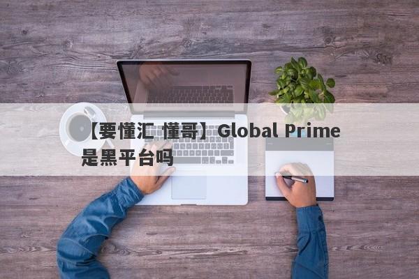 【要懂汇 懂哥】Global Prime是黑平台吗
-第1张图片-要懂汇圈网