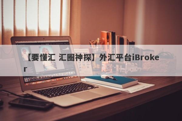 【要懂汇 汇圈神探】外汇平台iBroker
-第1张图片-要懂汇圈网