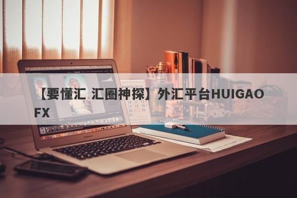 【要懂汇 汇圈神探】外汇平台HUIGAOFX
-第1张图片-要懂汇圈网