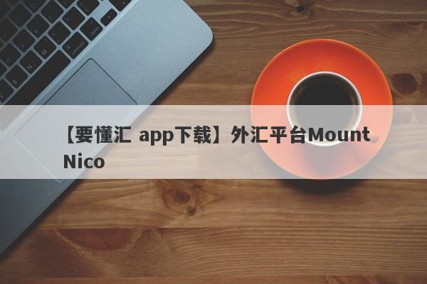 【要懂汇 app下载】外汇平台Mount Nico
-第1张图片-要懂汇圈网