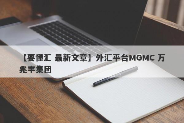 【要懂汇 最新文章】外汇平台MGMC 万兆丰集团
-第1张图片-要懂汇圈网