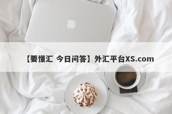 【要懂汇 今日问答】外汇平台XS.com
-第1张图片-要懂汇圈网