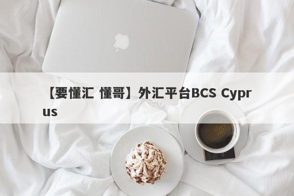 【要懂汇 懂哥】外汇平台BCS Cyprus
-第1张图片-要懂汇圈网
