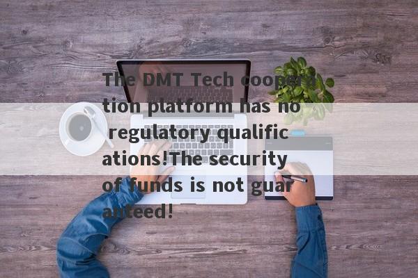 The DMT Tech cooperation platform has no regulatory qualifications!The security of funds is not guaranteed!-第1张图片-要懂汇圈网