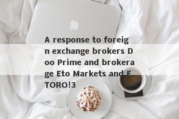 A response to foreign exchange brokers Doo Prime and brokerage Eto Markets and ETORO!3-第1张图片-要懂汇圈网