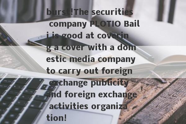burst!The securities company PLOTIO Baili is good at covering a cover with a domestic media company to carry out foreign exchange publicity and foreign exchange activities organization!-第1张图片-要懂汇圈网