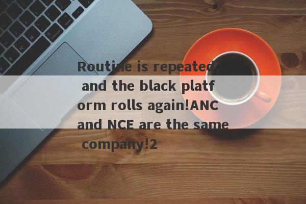 Routine is repeated, and the black platform rolls again!ANC and NCE are the same company!2-第1张图片-要懂汇圈网
