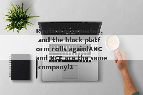 Routine is repeated, and the black platform rolls again!ANC and NCE are the same company!1-第1张图片-要懂汇圈网