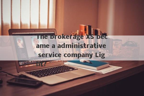 The brokerage XS became a administrative service company Light?-第1张图片-要懂汇圈网
