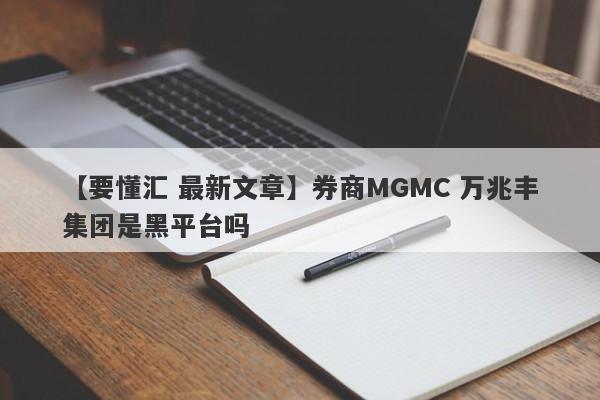 【要懂汇 最新文章】券商MGMC 万兆丰集团是黑平台吗
-第1张图片-要懂汇圈网