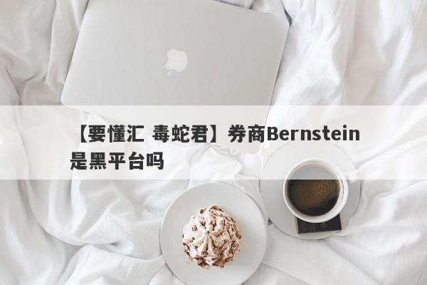 【要懂汇 毒蛇君】券商Bernstein是黑平台吗
-第1张图片-要懂汇圈网