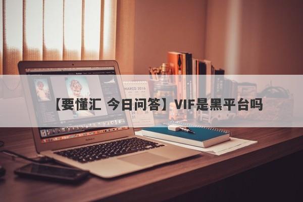 【要懂汇 今日问答】VIF是黑平台吗
-第1张图片-要懂汇圈网