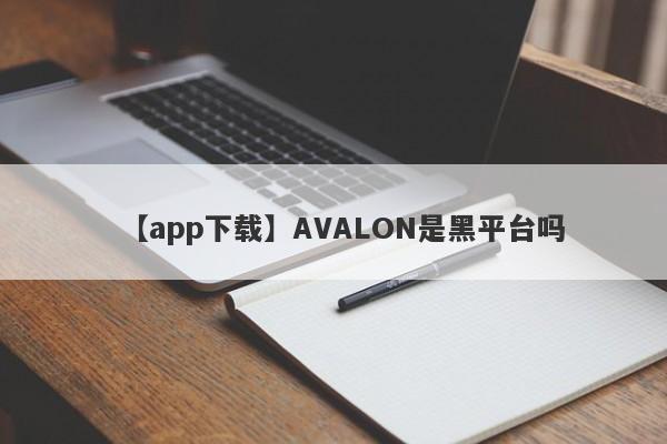 【app下载】AVALON是黑平台吗
-第1张图片-要懂汇圈网