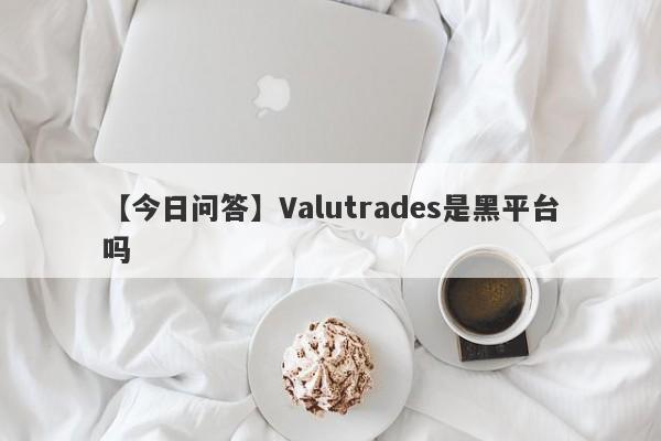 【今日问答】Valutrades是黑平台吗
-第1张图片-要懂汇圈网