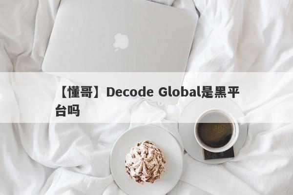 【懂哥】Decode Global是黑平台吗
-第1张图片-要懂汇圈网