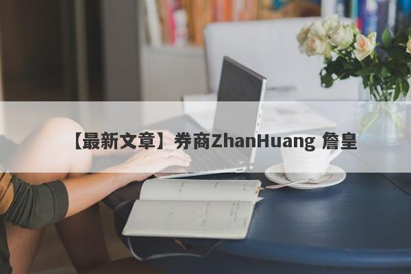 【最新文章】券商ZhanHuang 詹皇
-第1张图片-要懂汇圈网