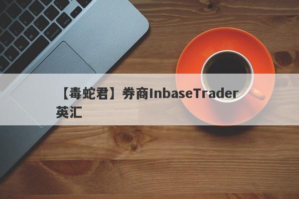 【毒蛇君】券商InbaseTrader 英汇
-第1张图片-要懂汇圈网