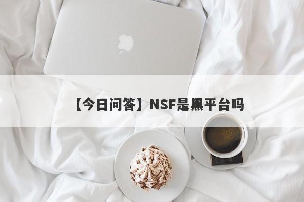 【今日问答】NSF是黑平台吗
-第1张图片-要懂汇圈网