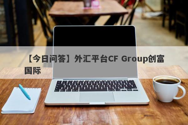 【今日问答】外汇平台CF Group创富国际
-第1张图片-要懂汇圈网