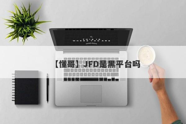 【懂哥】JFD是黑平台吗
-第1张图片-要懂汇圈网