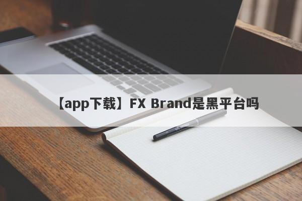 【app下载】FX Brand是黑平台吗
-第1张图片-要懂汇圈网