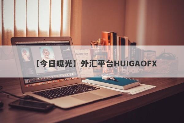 【今日曝光】外汇平台HUIGAOFX
-第1张图片-要懂汇圈网