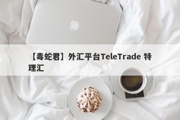 【毒蛇君】外汇平台TeleTrade 特理汇
-第1张图片-要懂汇圈网