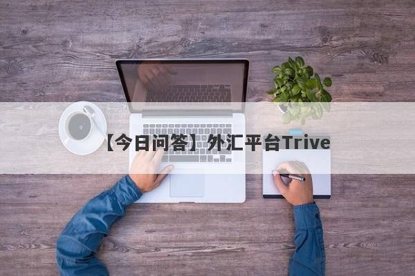 【今日问答】外汇平台Trive
-第1张图片-要懂汇圈网