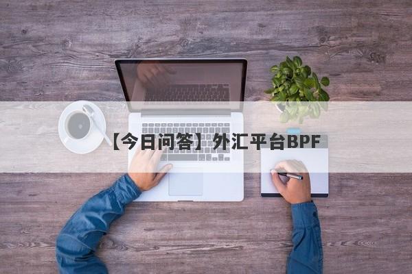 【今日问答】外汇平台BPF
-第1张图片-要懂汇圈网