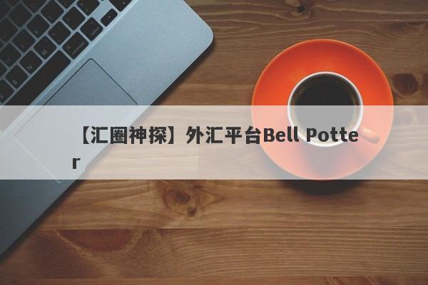 【汇圈神探】外汇平台Bell Potter
-第1张图片-要懂汇圈网