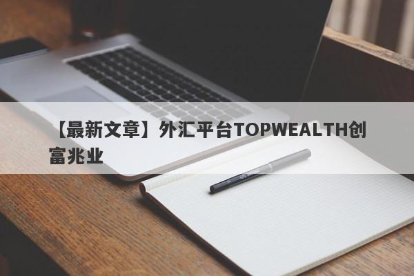 【最新文章】外汇平台TOPWEALTH创富兆业
-第1张图片-要懂汇圈网