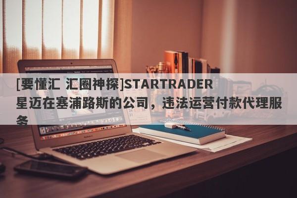 [要懂汇 汇圈神探]STARTRADER星迈在塞浦路斯的公司，违法运营付款代理服务-第1张图片-要懂汇圈网