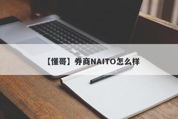【懂哥】券商NAITO怎么样
-第1张图片-要懂汇圈网