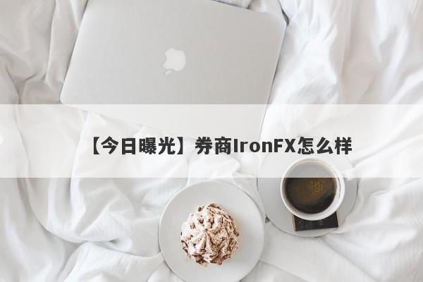 【今日曝光】券商IronFX怎么样
-第1张图片-要懂汇圈网