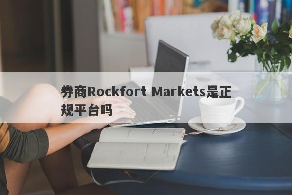 券商Rockfort Markets是正规平台吗-第1张图片-要懂汇圈网