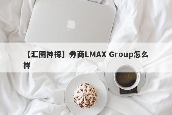 【汇圈神探】券商LMAX Group怎么样
-第1张图片-要懂汇圈网