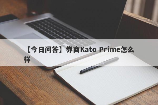 【今日问答】券商Kato Prime怎么样
-第1张图片-要懂汇圈网